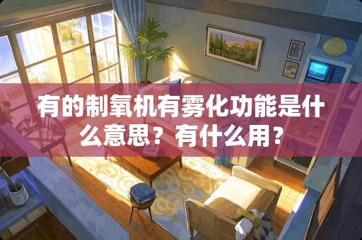 有的制氧机有雾化功能是什么意思？有什么用？