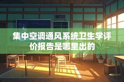 集中空调通风系统卫生学评价报告是哪里出的