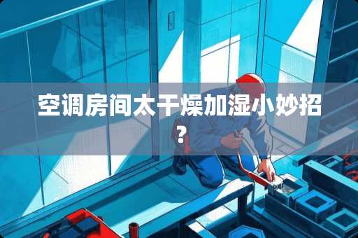 空调房间太干燥加湿小妙招？