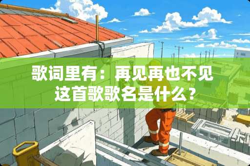 歌词里有：再见再也不见 这首歌歌名是什么？
