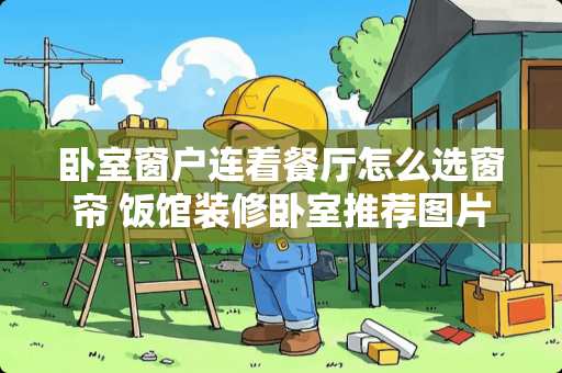 卧室窗户连着餐厅怎么选窗帘 饭馆装修卧室推荐图片