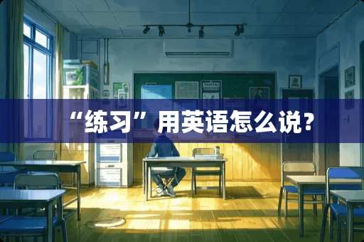 “练习”用英语怎么说？