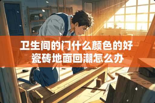 卫生间的门什么颜色的好 瓷砖地面回潮怎么办