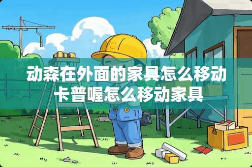 动森在外面的家具怎么移动 卡普喔怎么移动家具