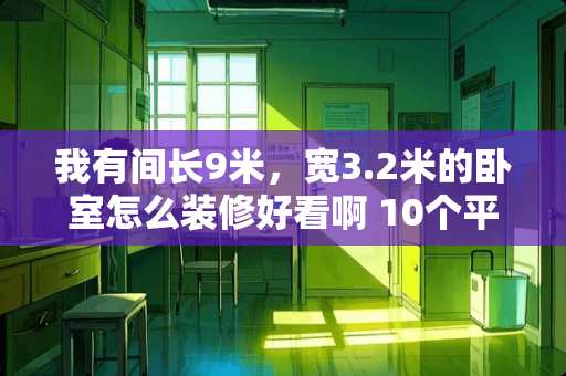 我有间长9米，宽3.2米的卧室怎么装修好看啊 10个平方的小房间怎么装修