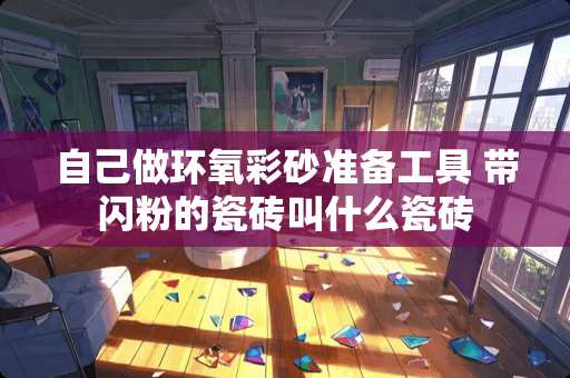 自己做环氧彩砂准备工具 带闪粉的瓷砖叫什么瓷砖 自己做环氧彩砂准备工具 带闪粉的瓷砖叫什么瓷砖