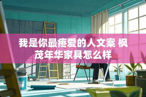 我是你最疼爱的人文案 枫茂年华家具怎么样