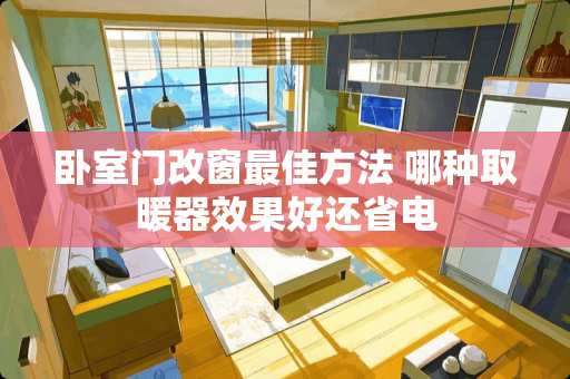 卧室门改窗最佳方法 哪种取暖器效果好还省电
