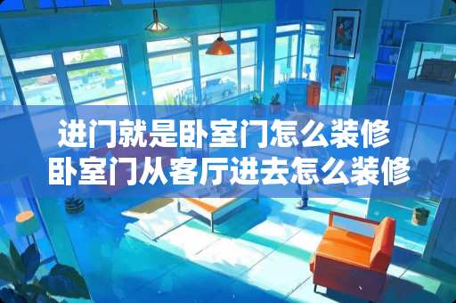 进门就是卧室门怎么装修 卧室门从客厅进去怎么装修