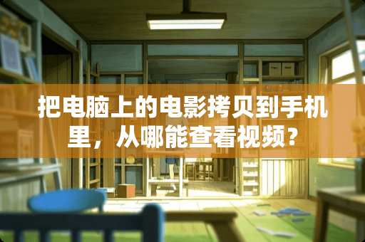 把电脑上的电影拷贝到手机里，从哪能查看视频？