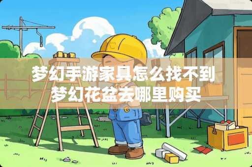 梦幻手游家具怎么找不到 梦幻花盆去哪里购买