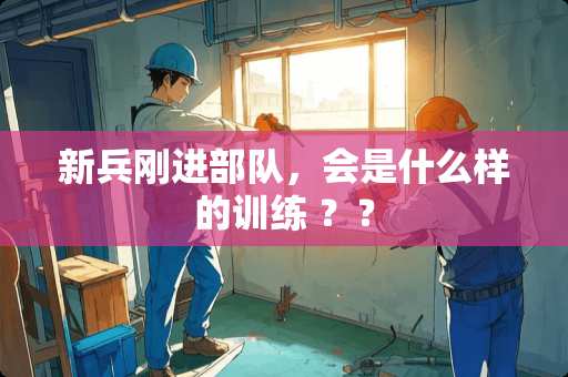 新兵刚进**，会是什么样的训练 ？？