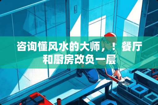 咨询懂风水的大师，！餐厅和厨房改负一层