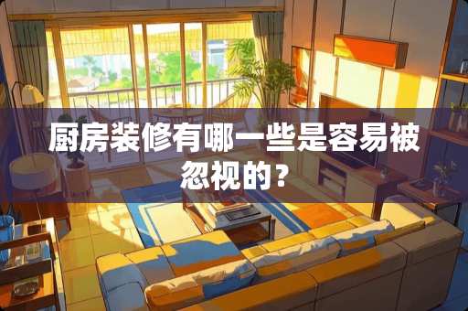 厨房装修有哪一些是容易被忽视的？