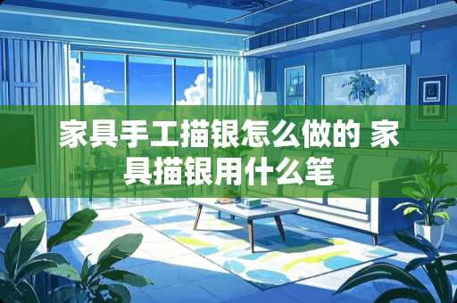 家具手工描银怎么做的 家具描银用什么笔