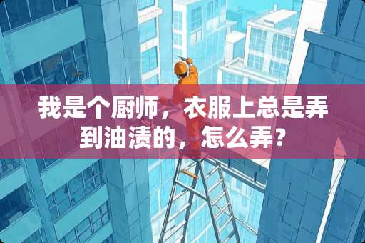 我是个厨师，衣服上总是弄到油渍的，怎么弄？