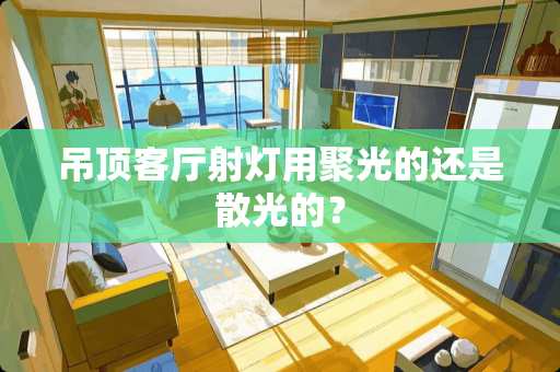 吊顶客厅射灯用聚光的还是散光的？