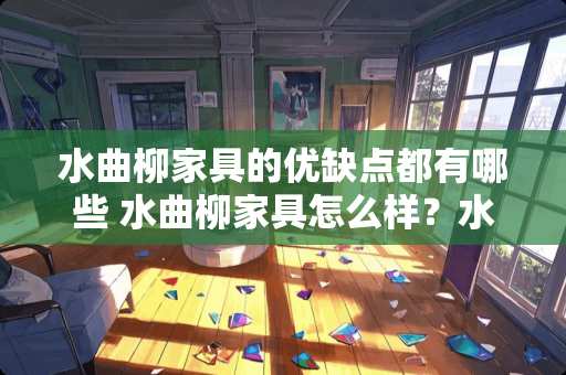 水曲柳家具的优缺点都有哪些 水曲柳家具怎么样？水曲柳家具优缺点