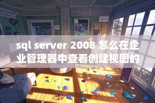 sql server 2008 怎么在企业管理器中查看创建视图的sql语句