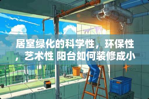 居室绿化的科学性，环保性，艺术性 阳台如何装修成小房间