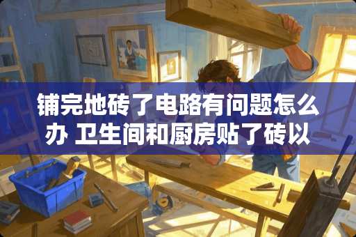 铺完地砖了电路有问题怎么办 卫生间和厨房贴了砖以后没有电是咋回事