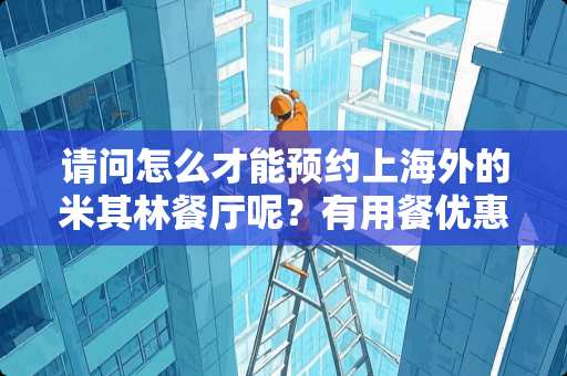 请问怎么才能预约上海外的米其林餐厅呢？有用餐优惠吗？