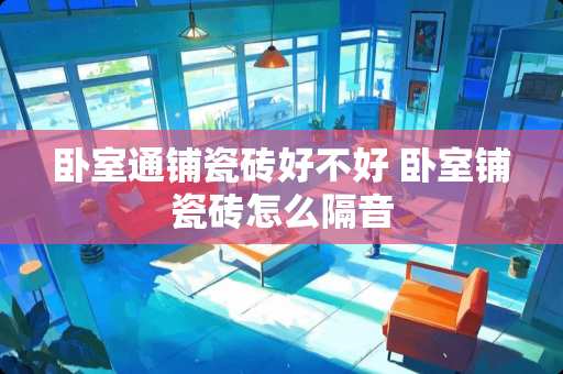 卧室通铺瓷砖好不好 卧室铺瓷砖怎么隔音