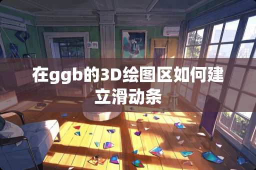 在ggb的3D绘图区如何建立滑动条