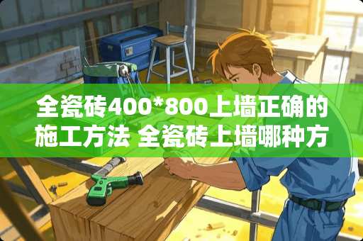 全瓷砖400*800上墙正确的施工方法 全瓷砖上墙哪种方法铺贴最牢固