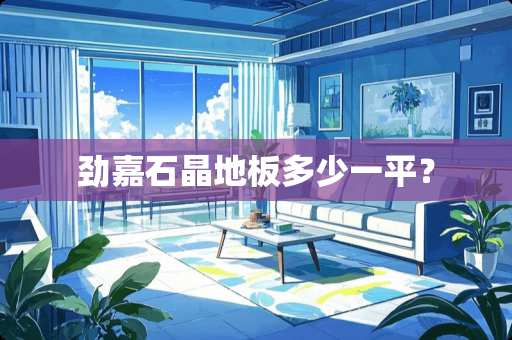 劲嘉石晶地板多少一平？