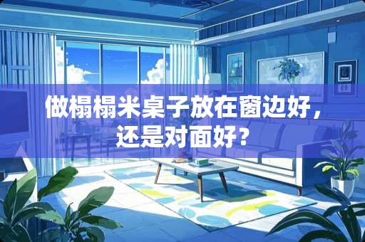 做榻榻米桌子放在窗边好，还是对面好？