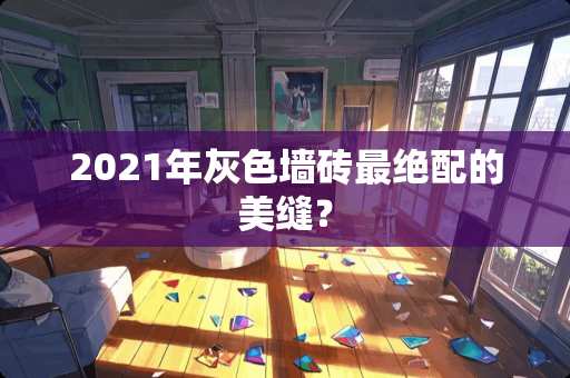 2021年灰色墙砖最绝配的美缝？