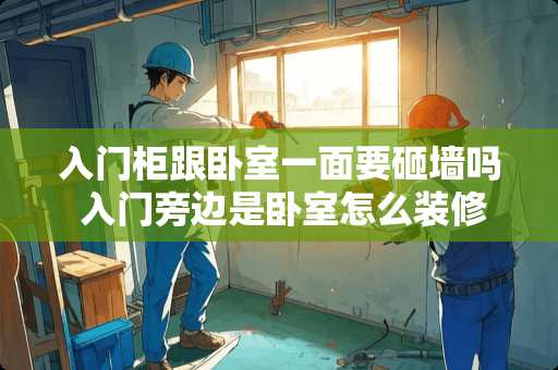 入门柜跟卧室一面要砸墙吗 入门旁边是卧室怎么装修