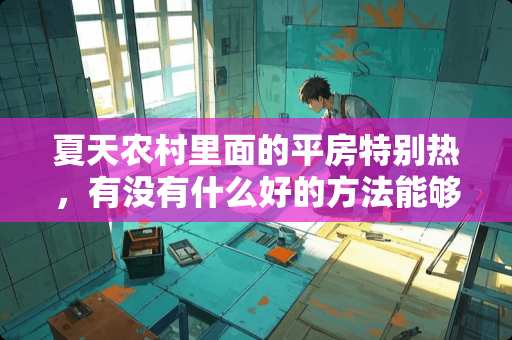 夏天农村里面的平房特别热，有没有什么好的方法能够隔热？