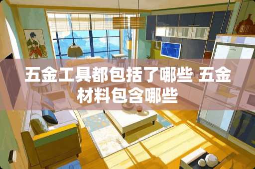 五金工具都包括了哪些 五金材料包含哪些