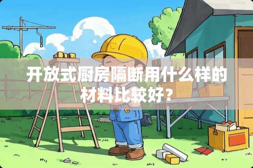 开放式厨房隔断用什么样的材料比较好？