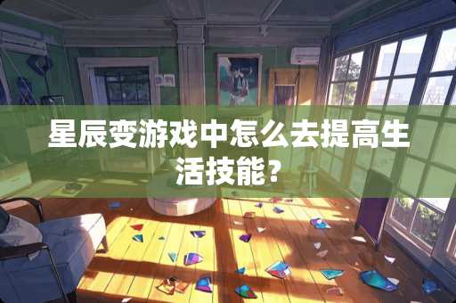星辰变游戏中怎么去提高生活技能？
