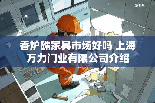 香炉礁家具市场好吗 上海万力门业有限公司介绍