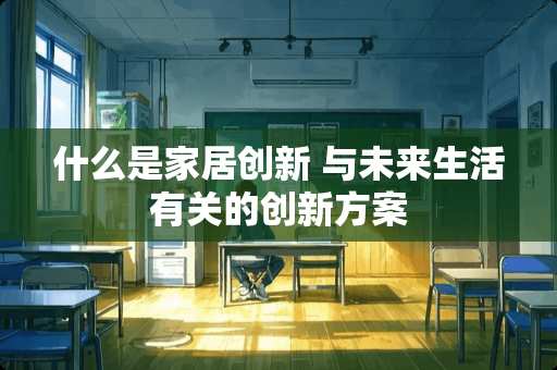 什么是家居创新 与未来生活有关的创新方案