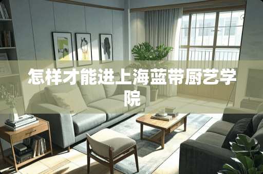 怎样才能进上海蓝带厨艺学院