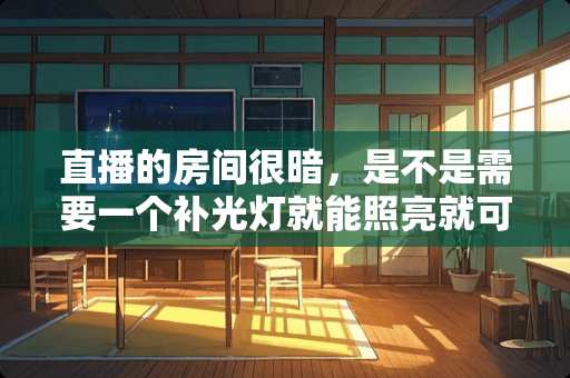 直播的房间很暗，是不是需要一个补光灯就能照亮就可以 直播间用什么做隔断和吊顶隔音效果好