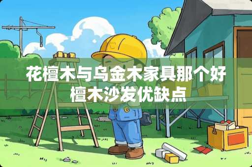 花檀木与乌金木家具那个好 檀木沙发优缺点