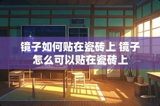 镜子如何贴在瓷砖上 镜子怎么可以贴在瓷砖上