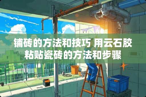 铺砖的方法和技巧 用云石胶粘贴瓷砖的方法和步骤