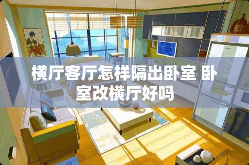 横厅客厅怎样隔出卧室 卧室改横厅好吗