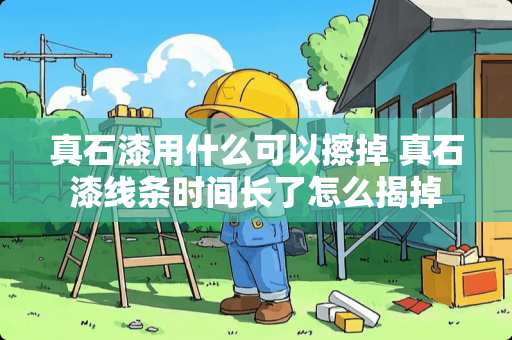 真石漆用什么可以擦掉 真石漆线条时间长了怎么揭掉