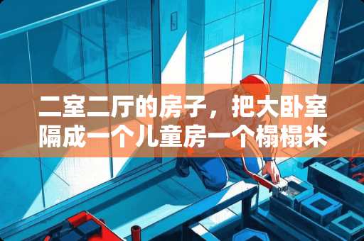 二室二厅的房子，把大卧室隔成一个儿童房一个榻榻米，怎么隔比较好 卧室特小阳台大的房型装修有什么好的建议吗