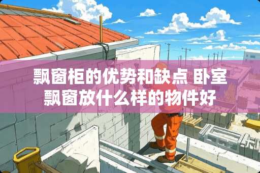 飘窗柜的优势和缺点 卧室飘窗放什么样的物件好