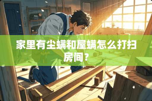 家里有尘螨和屋螨怎么打扫房间？