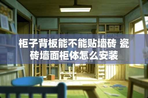 柜子背板能不能贴墙砖 瓷砖墙面柜体怎么安装